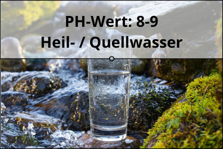PH-Wert: 8-9 Heil- / Quellwasser